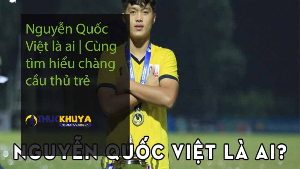 Nguyễn Quốc Việt là ai Cùng tìm hiểu chàng cầu thủ trẻ