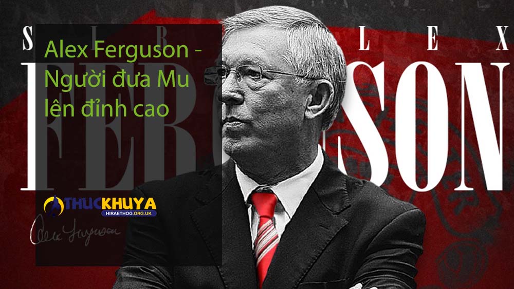Alex Ferguson -Người đưa Mu lên đỉnh cao