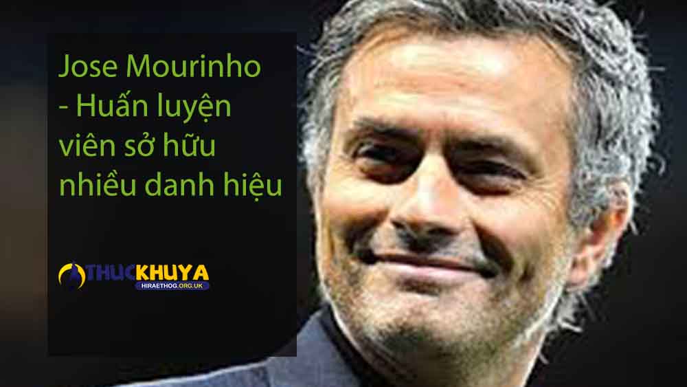 Jose Mourinho - Huấn luyện viên sở hữu nhiều danh hiệu