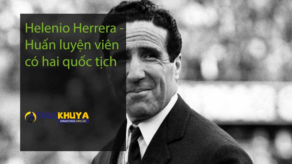 Helenio Herrera - Huấn luyện viên có hai quốc tịch