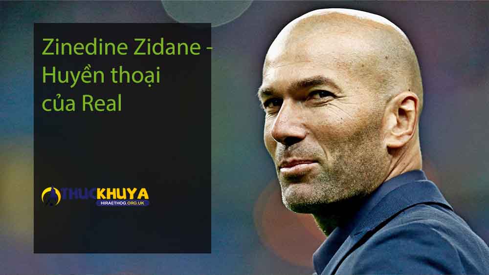 Zinedine Zidane - Huyền thoại của Real